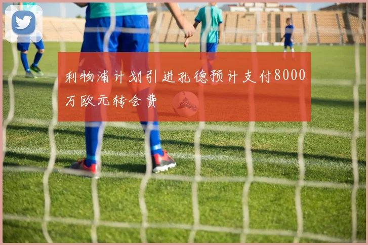 利物浦计划引进孔德预计支付8000万欧元转会费