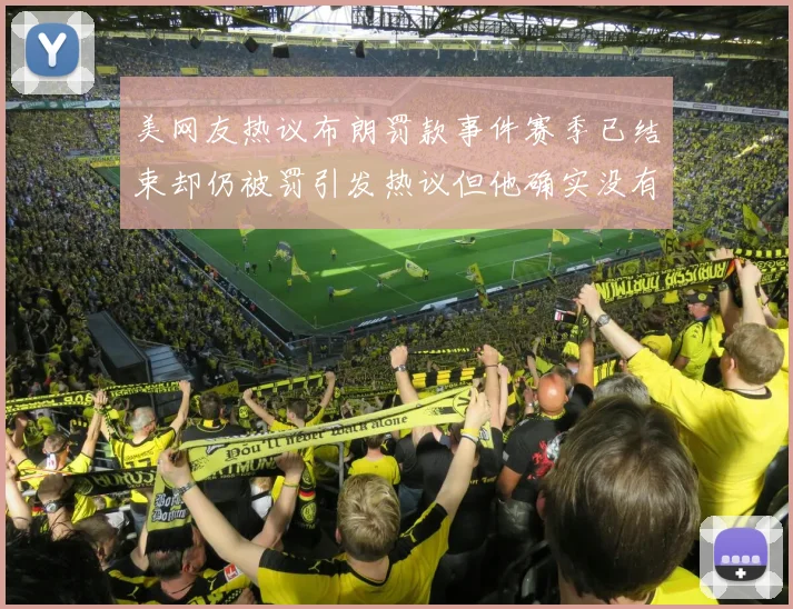 美网友热议布朗罚款事件赛季已结束却仍被罚引发热议但他确实没有说谎
