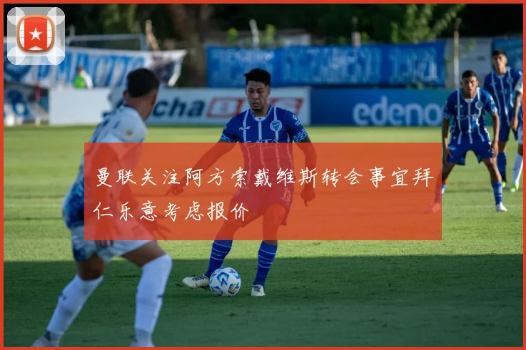 曼联关注阿方索戴维斯转会事宜拜仁乐意考虑报价
