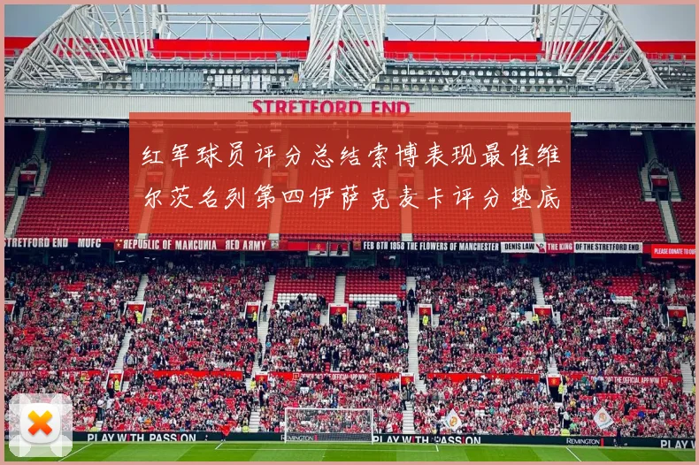 红军球员评分总结索博表现最佳维尔茨名列第四伊萨克麦卡评分垫底