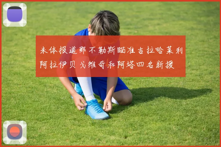米体报道那不勒斯瞄准吉拉哈莱利阿拉伊贝戈维奇和阿塔四名新援