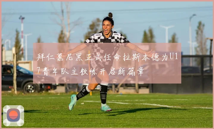 拜仁慕尼黑正式任命拉斯本德为U17青年队主教练开启新篇章