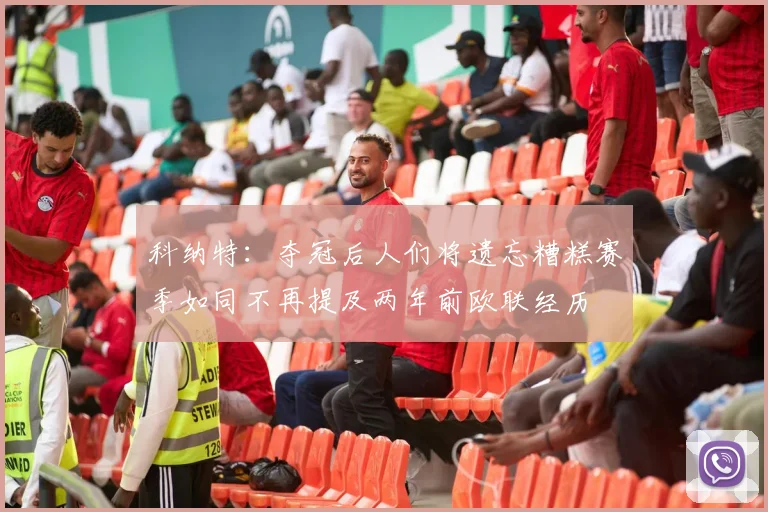 科纳特：夺冠后人们将遗忘糟糕赛季如同不再提及两年前欧联经历